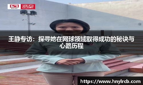 王静专访：探寻她在网球领域取得成功的秘诀与心路历程