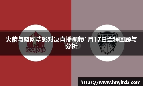 火箭与篮网精彩对决直播视频1月17日全程回顾与分析